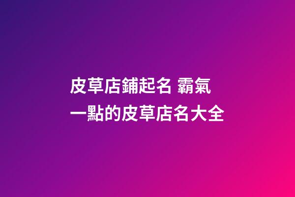 皮草店鋪起名 霸氣一點的皮草店名大全-第1張-店鋪起名-玄機派